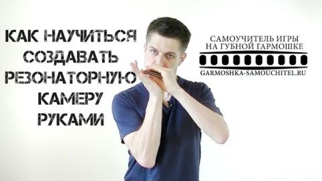 Как, играя на губной гармошке, научиться создавать резонаторную камеру при помощи рук